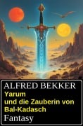 Yarum und die Zauberin von Bal-Kadasch: Fantasy - Alfred Bekker