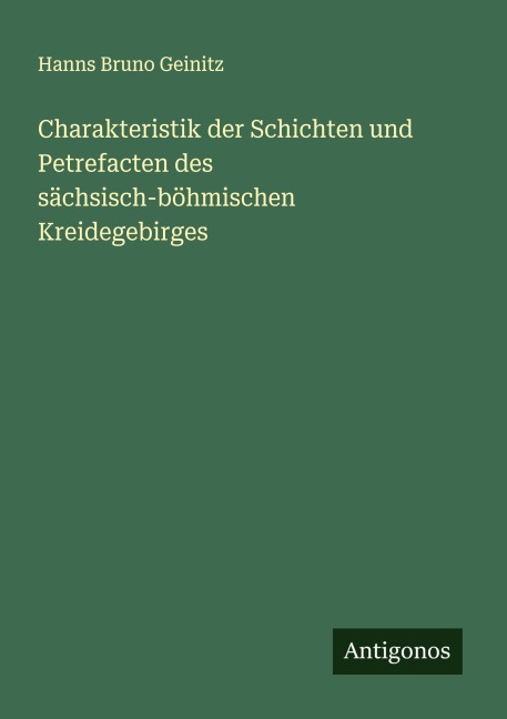Charakteristik der Schichten und Petrefacten des sächsisch-böhmischen Kreidegebirges - Hanns Bruno Geinitz