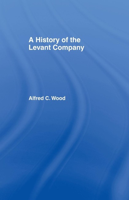 A History of the Levant Company - Alfred C. Wood