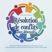 Cover-Bild zum Titel 'Résolution de conflits pour débutants: Résoudre les conflits au quotidien, dans les relations et au travail Comment identifier les conflits potentiels et résoudre les conflits de manière ciblée' von 'Matthias Ernst'