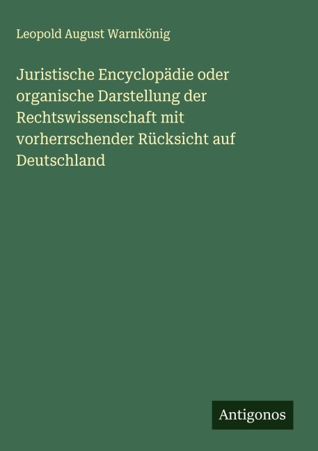 Juristische Encyclopädie oder organische Darstellung der Rechtswissenschaft mit vorherrschender Rücksicht auf Deutschland - Leopold August Warnkönig