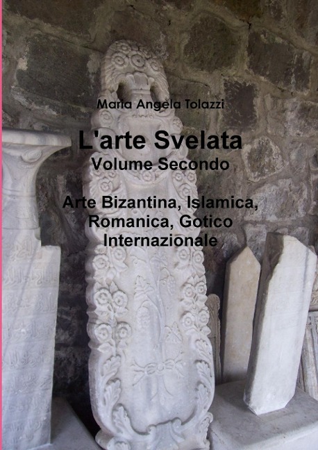 L'arte Svelata Volume Secondo - Maria Angela Tolazzi