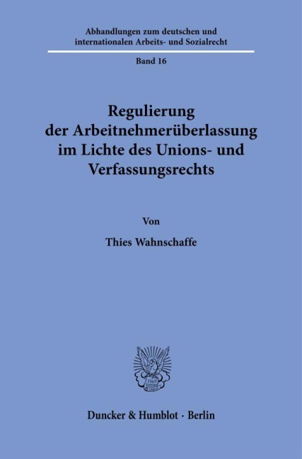 Regulierung der Arbeitnehmerüberlassung im Lichte des Unions- und Verfassungsrechts. - Thies Wahnschaffe