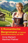 Cover-Bild zum Titel '5 Romantische Bergromane im Heimat Sommerferienband Juli 2026' von 'Manfred Plattner, Anna Martach'