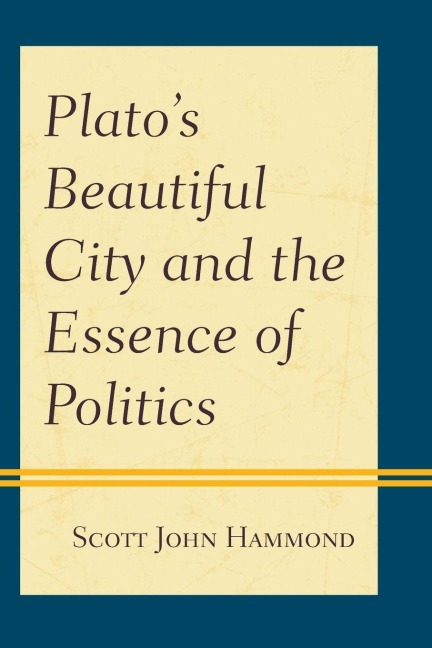 Plato's Beautiful City and the Essence of Politics - Scott John Hammond