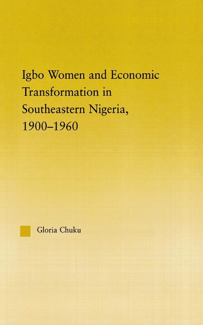 Igbo Women and Economic Transformation in Southeastern Nigeria, 1900-1960 - Gloria Chuku