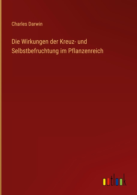 Die Wirkungen der Kreuz- und Selbstbefruchtung im Pflanzenreich - Charles Darwin