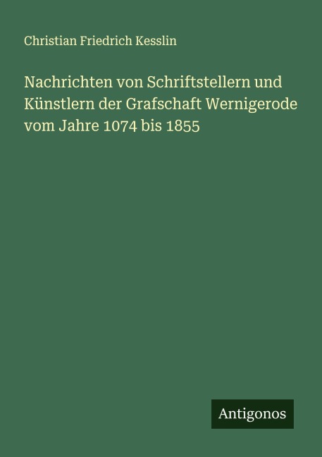 Nachrichten von Schriftstellern und Künstlern der Grafschaft Wernigerode vom Jahre 1074 bis 1855 - Christian Friedrich Kesslin