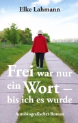 Cover-Bild zum Titel 'Frei war nur ein Wort - bis ich es wurde' von 'Elke Lahmann'