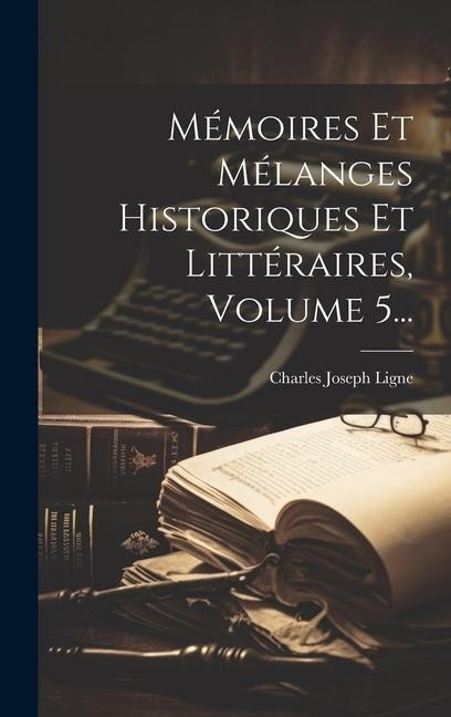 Mémoires Et Mélanges Historiques Et Littéraires, Volume 5... - 