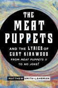 Cover-Bild zum Titel 'The Meat Puppets and the Lyrics of Curt Kirkwood from Meat Puppets II to No Joke!' von 'Matthew Smith-Lahrman'