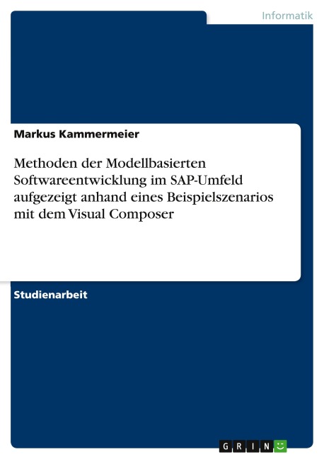 Methoden der Modellbasierten Softwareentwicklung im SAP-Umfeld aufgezeigt anhand eines Beispielszenarios mit dem Visual Composer - Markus Kammermeier