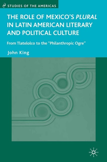 The Role of Mexico's Plural in Latin American Literary and Political Culture - J. King