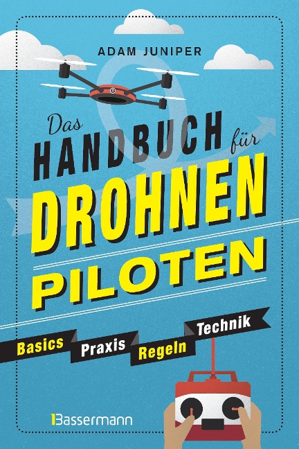 Das Handbuch für Drohnen-Piloten. Basics, Praxis, Technik, Regeln - Adam Juniper