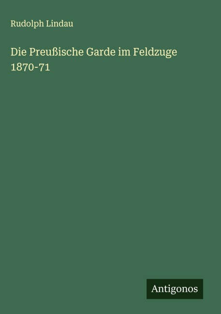 Die Preußische Garde im Feldzuge 1870-71 - Rudolph Lindau