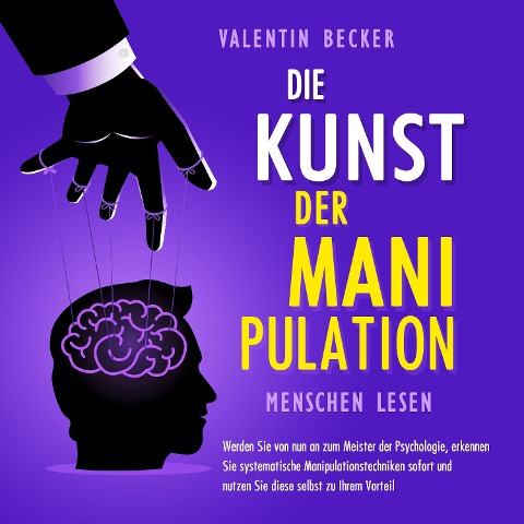Die Kunst der Manipulation - Menschen lesen: Werden Sie von nun an zum Meister der Psychologie, erkennen Sie systematische Manipulationstechniken sofort und nutzen Sie diese selbst zu Ihrem Vorteil - Valentin Becker
