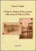 L' ospizio Marino di Boccadarno nella storia di Marina di Pisa - Maurizio Vaglini