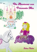 Cover-Bild zum Titel 'Die Abenteuer von Prinzessin Mia' von 'Tabea Huber'