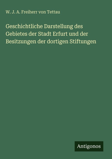 Geschichtliche Darstellung des Gebietes der Stadt Erfurt und der Besitzungen der dortigen Stiftungen - W. J. A. Freiherr von Tettau