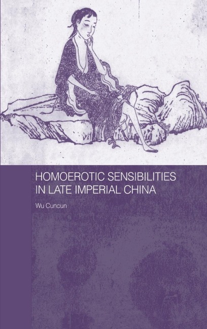 Homoerotic Sensibilities in Late Imperial China - Cuncun Wu