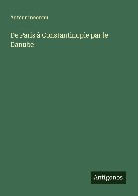 De Paris à Constantinople par le Danube - Auteur Inconnu