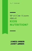 What Can I Learn About Kids Nutrition? - James Amber, Janet Amber
