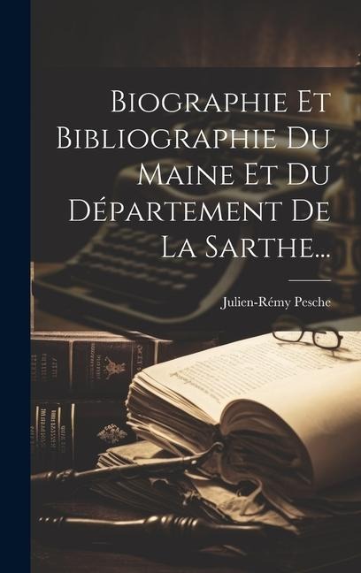 Biographie Et Bibliographie Du Maine Et Du Département De La Sarthe... - Julien-Rémy Pesche