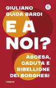Cover-Bild zum Titel 'E a noi? Ascesa, caduta e ribellione dei borghesi' von 'Giuliano Guida Bardi'