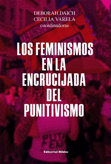 Los feminismos en la encrucijada del punitivismo - Deborah Daich, Cecilia Varela