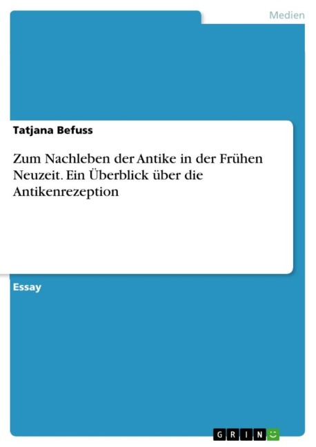 Zum Nachleben der Antike in der Frühen Neuzeit. Ein Überblick über die Antikenrezeption - Tatjana Befuss
