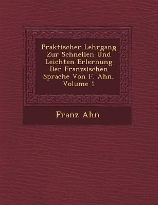 Praktischer Lehrgang Zur Schnellen Und Leichten Erlernung Der Franz Sischen Sprache Von F. Ahn, Volume 1 - Franz Ahn