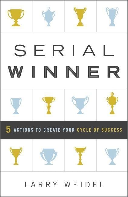 Serial Winner: 5 Actions to Create Your Cycle of Success - Larry Weidel