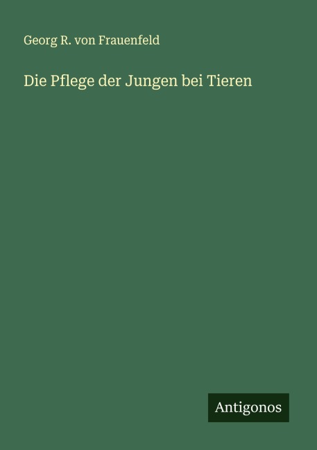 Die Pflege der Jungen bei Tieren - Georg R. von Frauenfeld