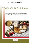 Cover-Bild zum Titel 'I siciliani i dolci i Savoia. Dai fasti del Regno d'Italia all'avvento della Repubblica: una tradizione dolciaria viva che ancora oggi permane' von 'Franco Di Guardo'