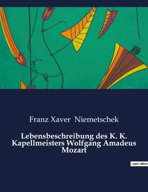 Lebensbeschreibung des K. K. Kapellmeisters Wolfgang Amadeus Mozart - Franz Xaver Niemetschek