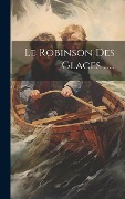 Le Robinson Des Glaces ...... - Anonymous