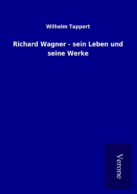 Richard Wagner - sein Leben und seine Werke - Wilhelm Tappert
