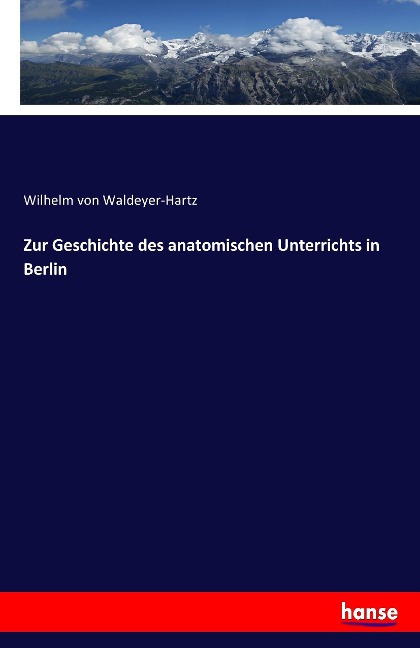 Zur Geschichte des anatomischen Unterrichts in Berlin - Wilhelm Von Waldeyer-Hartz