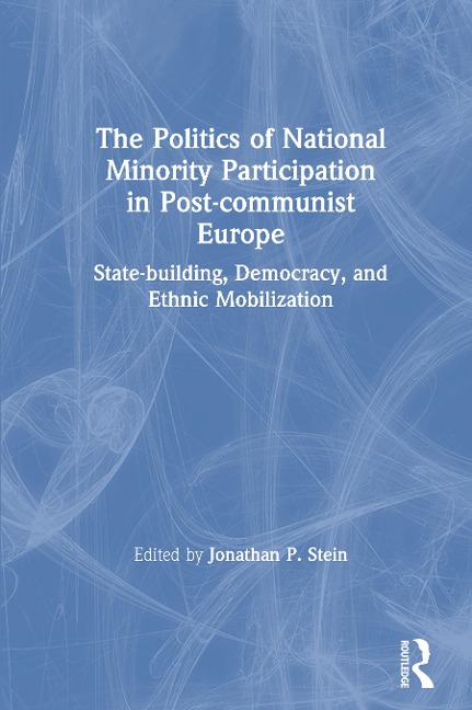 The Politics of National Minority Participation in Post-communist Societies: State-building, Democracy and Ethnic Mobilization - Jonathan Stein