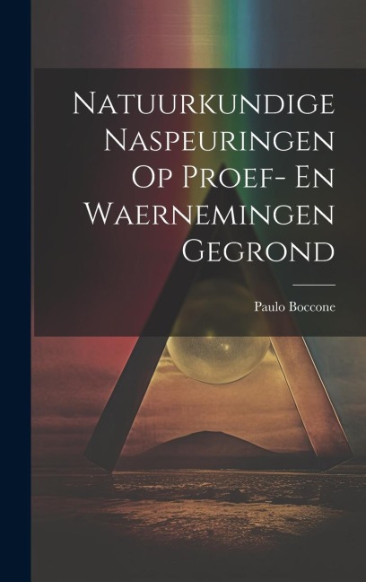 Natuurkundige Naspeuringen Op Proef- En Waernemingen Gegrond - Paulo Boccone