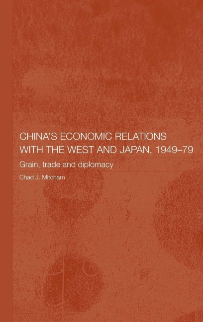 China's Economic Relations with the West and Japan, 1949-1979 - Chad Mitcham