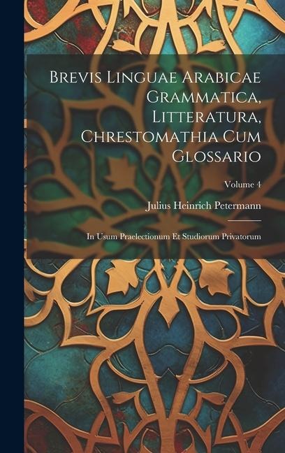 Brevis Linguae Arabicae Grammatica, Litteratura, Chrestomathia Cum Glossario: In Usum Praelectionum Et Studiorum Privatorum; Volume 4 - Julius Heinrich Petermann