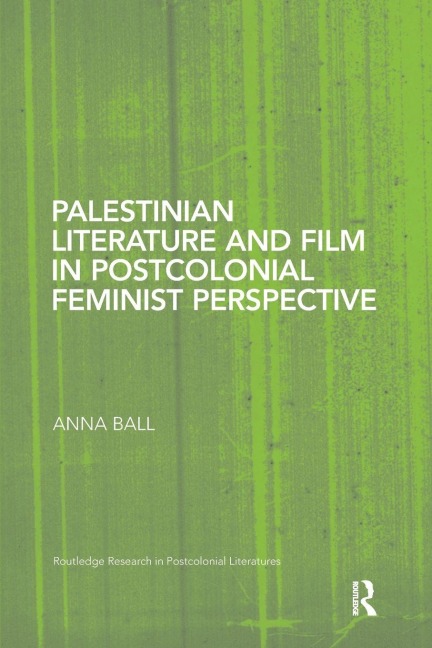 Palestinian Literature and Film in Postcolonial Feminist Perspective - Anna Ball