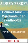 Commissaire Marquanteur en de onthoofde man: Frankrijk misdaadthriller - Alfred Bekker