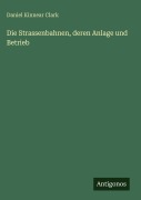 Cover-Bild zum Titel 'Die Strassenbahnen, deren Anlage und Betrieb' von 'Daniel Kinnear Clark'