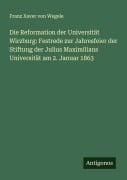 Cover-Bild zum Titel 'Die Reformation der Universität Wirzburg: Festrede zur Jahresfeier der Stiftung der Julius Maximilians Universität am 2. Januar 1863' von 'Franz Xaver Von Wegele'
