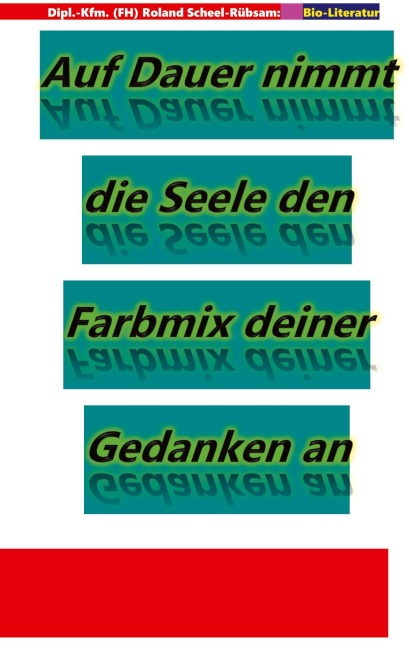 Auf Dauer nimmt die Seele den Farbmix deiner Gedanken an: Lyriken von Roland Scheel-Rübsam aus dem Zeitraum 2004 bis 2025 - Dipl. -Kfm. (FH) Roland Scheel-Rübsam