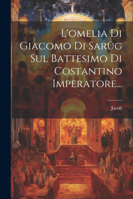 L'omelia Di Giacomo Di Sarûg Sul Battesimo Di Costantino Imperatore... - Jacob (of Serug)