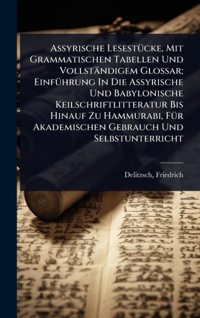 Assyrische LesestÃ1/4cke, Mit Grammatischen Tabellen Und Vollständigem Glossar; EinfÃ1/4hrung In Die Assyrische Und Babylonische Keilschriftlitteratur Bis Hinauf Zu Hammurabi, FÃ1/4r Akademischen Gebrauch Und Selbstunterricht - Friedrich Delitzsch