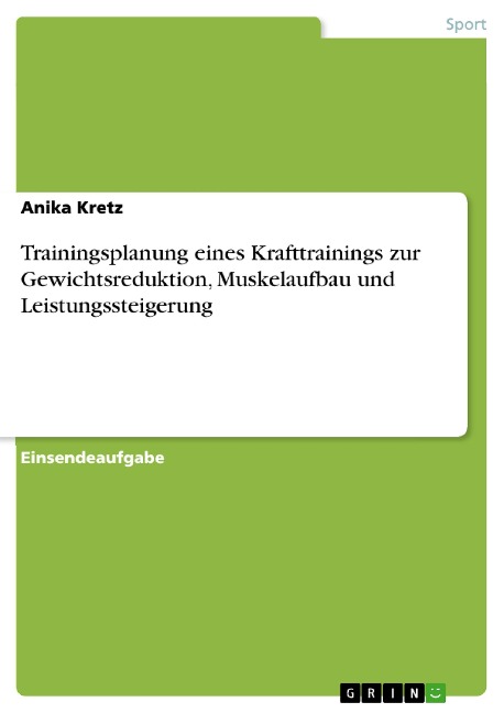 Trainingsplanung eines Krafttrainings zur Gewichtsreduktion, Muskelaufbau und Leistungssteigerung - Anika Kretz